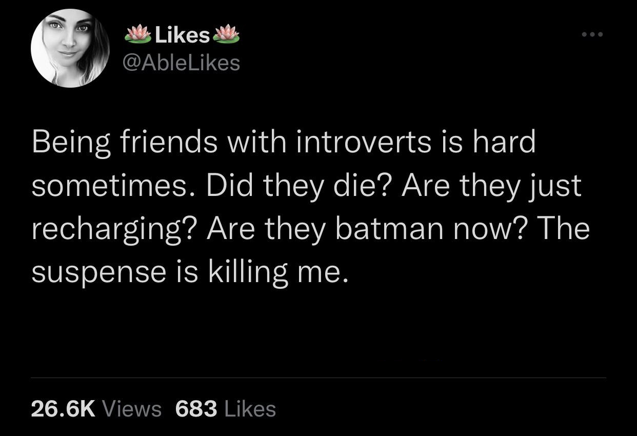 funny tweets - boy gave a girl 13 - ... Being friends with introverts is hard sometimes. Did they die? Are they just recharging? Are they batman now? The suspense is killing me. Views 683