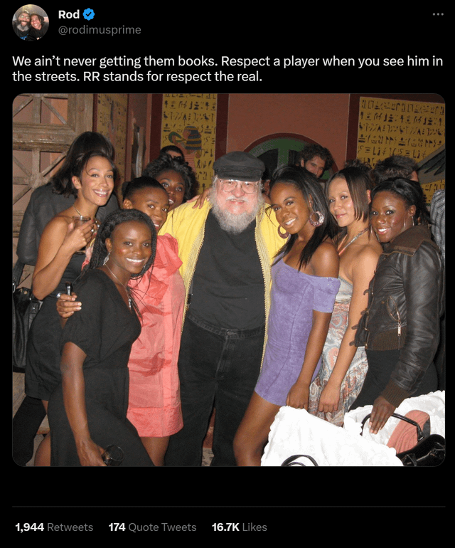 funny tweets - george rr martin ladies - Rod We ain't never getting them books. Respect a player when you see him in the streets. Rr stands for respect the real. Ali $17Al Past The 1,944 174 Quote Tweets Dieter angeter TEMJETM121 Viwal Trust Walda Yuyun S