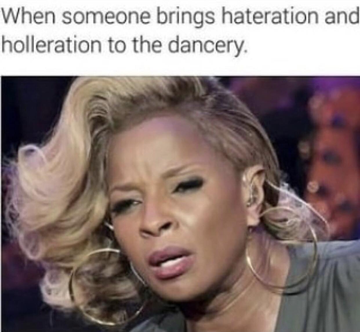 fresh memes - hateration meme - When someone brings hateration and holleration to the dancery.