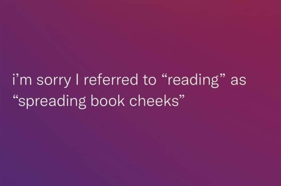 fresh memes - graphics - i'm sorry I referred to reading" as "spreading book cheeks"
