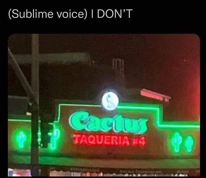 fresh memes - Sublime voice I Don'T Cactus Taqueria to