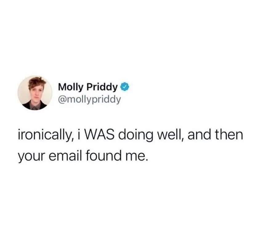 fresh memes - human behavior - Molly Priddy ironically, i Was doing well, and then your email found me.
