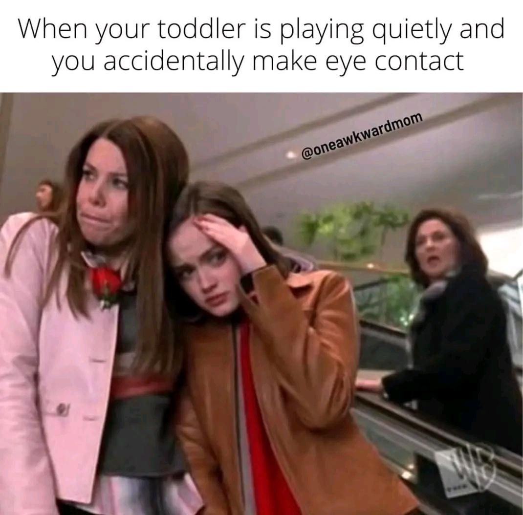 funny memes and pics - girl - When your toddler is playing quietly and you accidentally make eye contact We