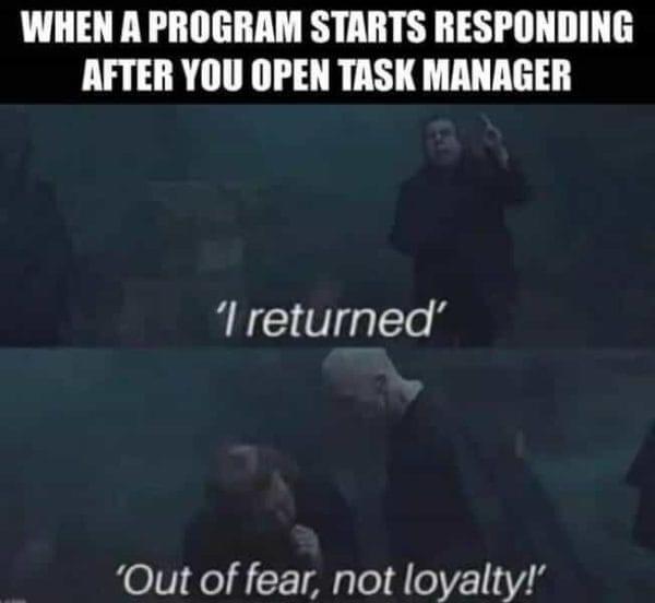 monday morning randomness - program responds after opening task manager meme - When A Program Starts Responding After You Open Task Manager 'I returned' 'Out of fear, not loyalty!'