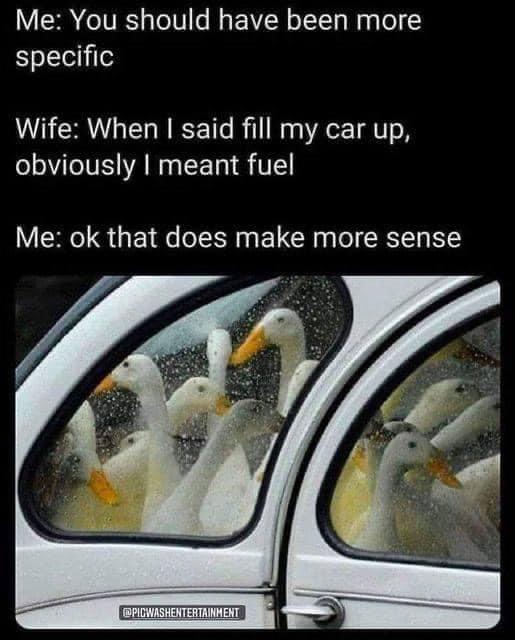 monday morning randomness - car - Me You should have been more specific Wife When I said fill my car up, obviously I meant fuel Me ok that does make more sense