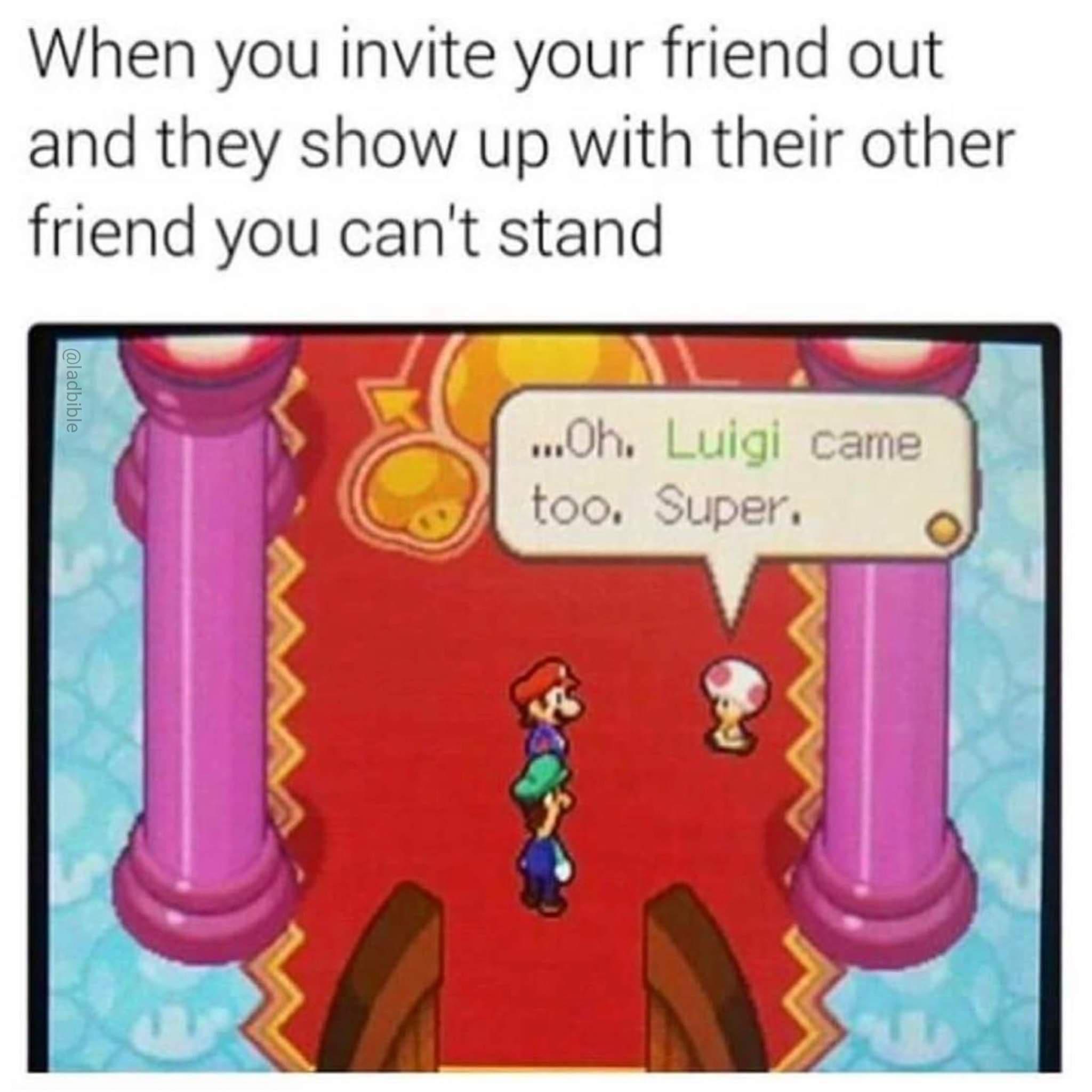 monday morning randomness - luigi meme oh super - When you invite your friend out and they show up with their other friend you can't stand ...Oh. Luigi came too. Super.