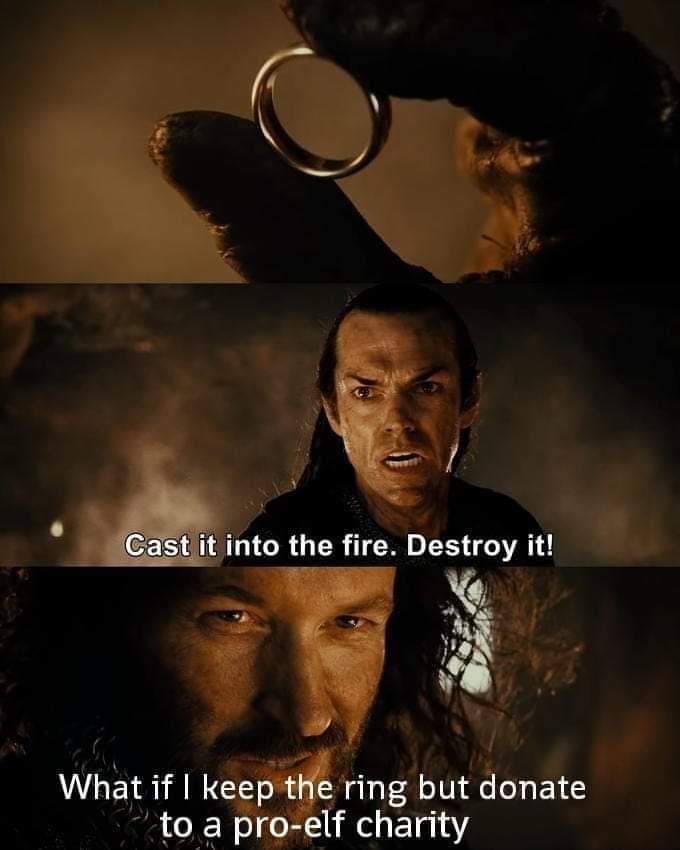 dank memes - isildur - Cast it into the fire. Destroy it! What if I keep the ring but donate to a proelf charity