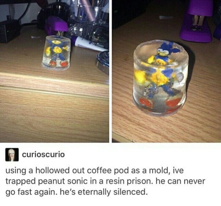 dank memes - plastic - curioscurio using a hollowed out coffee pod as a mold, ive trapped peanut sonic in a resin prison. he can never go fast again. he's eternally silenced.