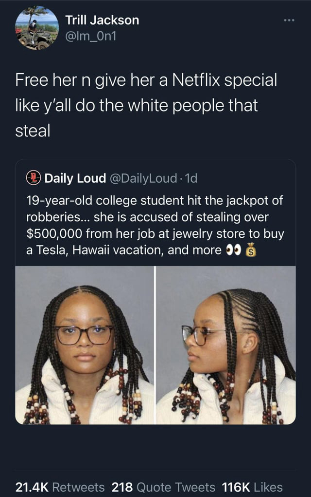 funny tweets - - - Trill Jackson Free her n give her a Netflix special y'all do the white people that steal Daily Loud . 1d 19yearold college student hit the jackpot of robberies... she is accused of stealing over $500,000 from her job at jewelry store to