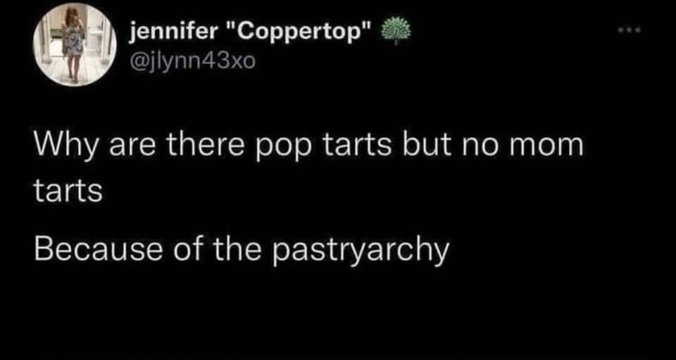 funny tweets - jennifer "Coppertop" Why are there pop tarts but no mom tarts Because of the pastryarchy