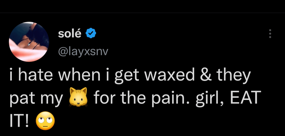 funny tweets - screenshot - sol i hate when i get waxed & they for the pain. girl, Eat pat my It!