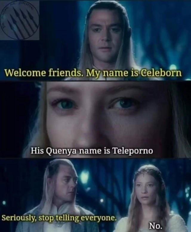 funny memes - celeborn - Welcome friends. My name is Celeborn His Quenya name is Teleporno Seriously, stop telling everyone. No.