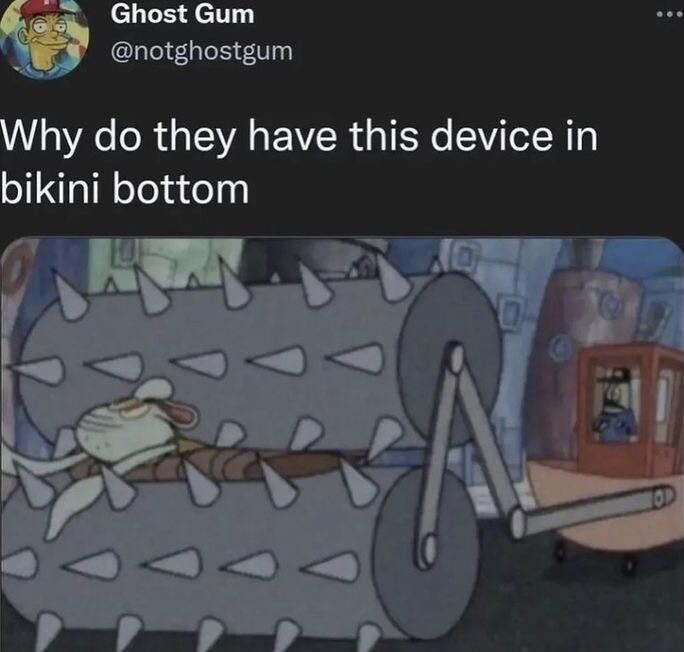 funny memes - do they have this device in bikini bottom - Ghost Gum Why do they have this device in bikini bottom D 0 Tod