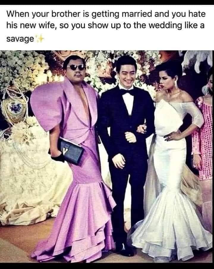 funny memes - When your brother is getting married and you hate his new wife, so you show up to the wedding a savage