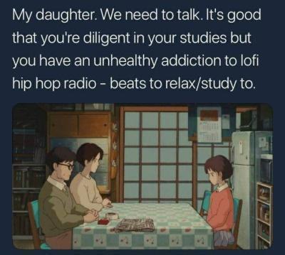 funny memes - studio ghibli jokes - My daughter. We need to talk. It's good that you're diligent in your studies but you have an unhealthy addiction to lofi hip hop radio beats to relaxstudy to.