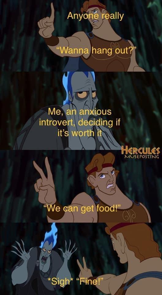 dank memes - cartoon - Anyone really 60 "Wanna hang out?" Me, an anxious introvert, deciding if it's worth it Hercules Museposting "We can get food!" Sigh "Fine!" Gp