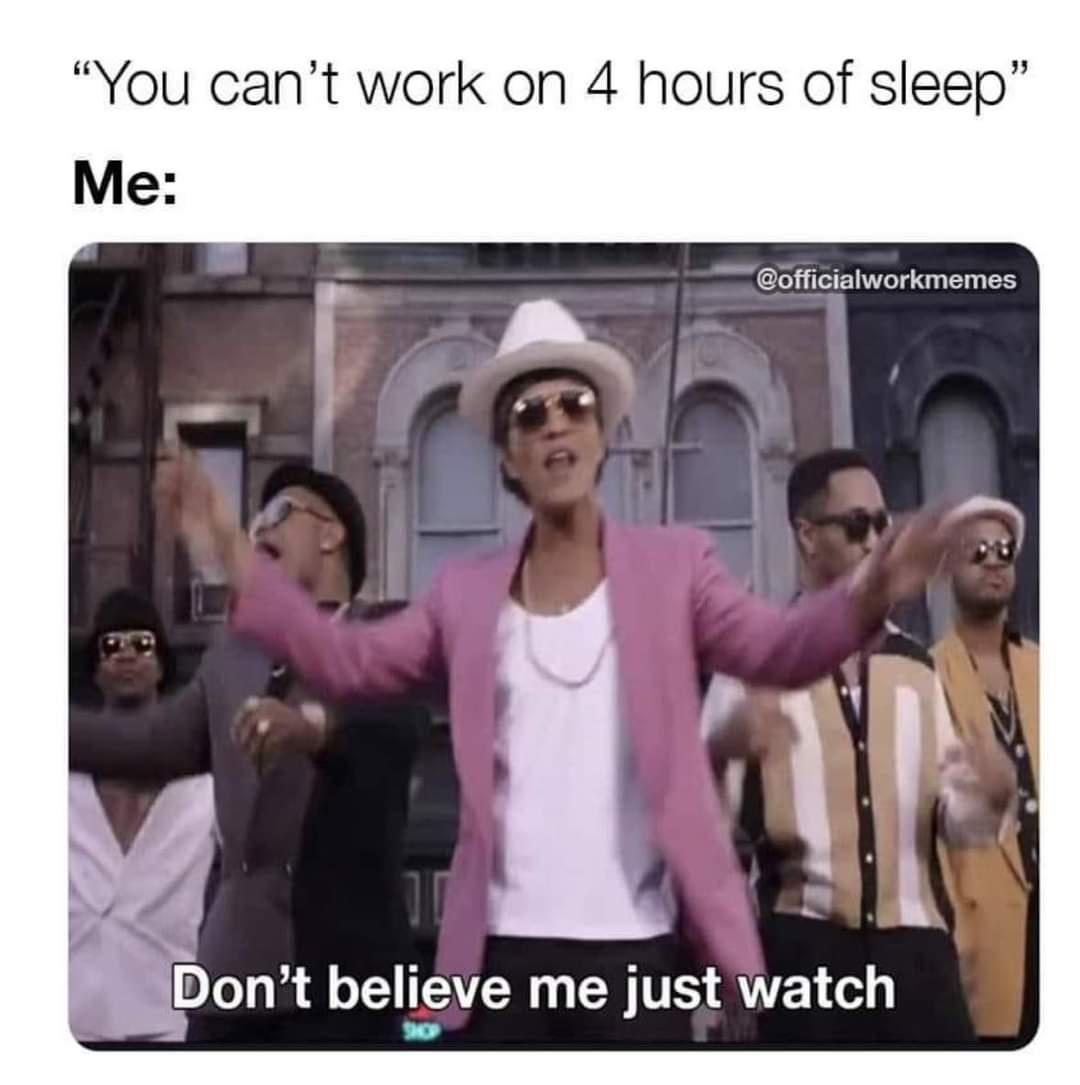 dank memes - photo caption - "You can't work on 4 hours of sleep" Me Don't believe me just watch