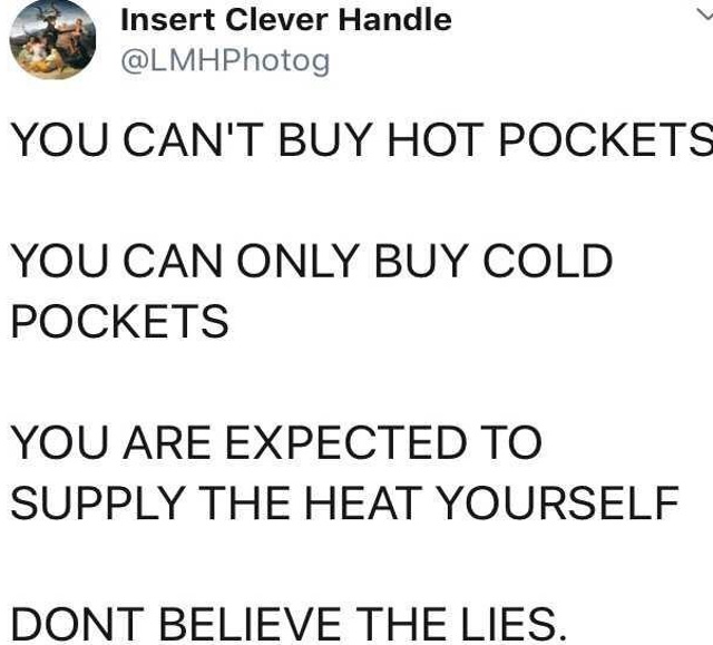 funny tweets and memes - Equipment - Insert Clever Handle You Can'T Buy Hot Pockets You Can Only Buy Cold Pockets You Are Expected To Supply The Heat Yourself Dont Believe The Lies.