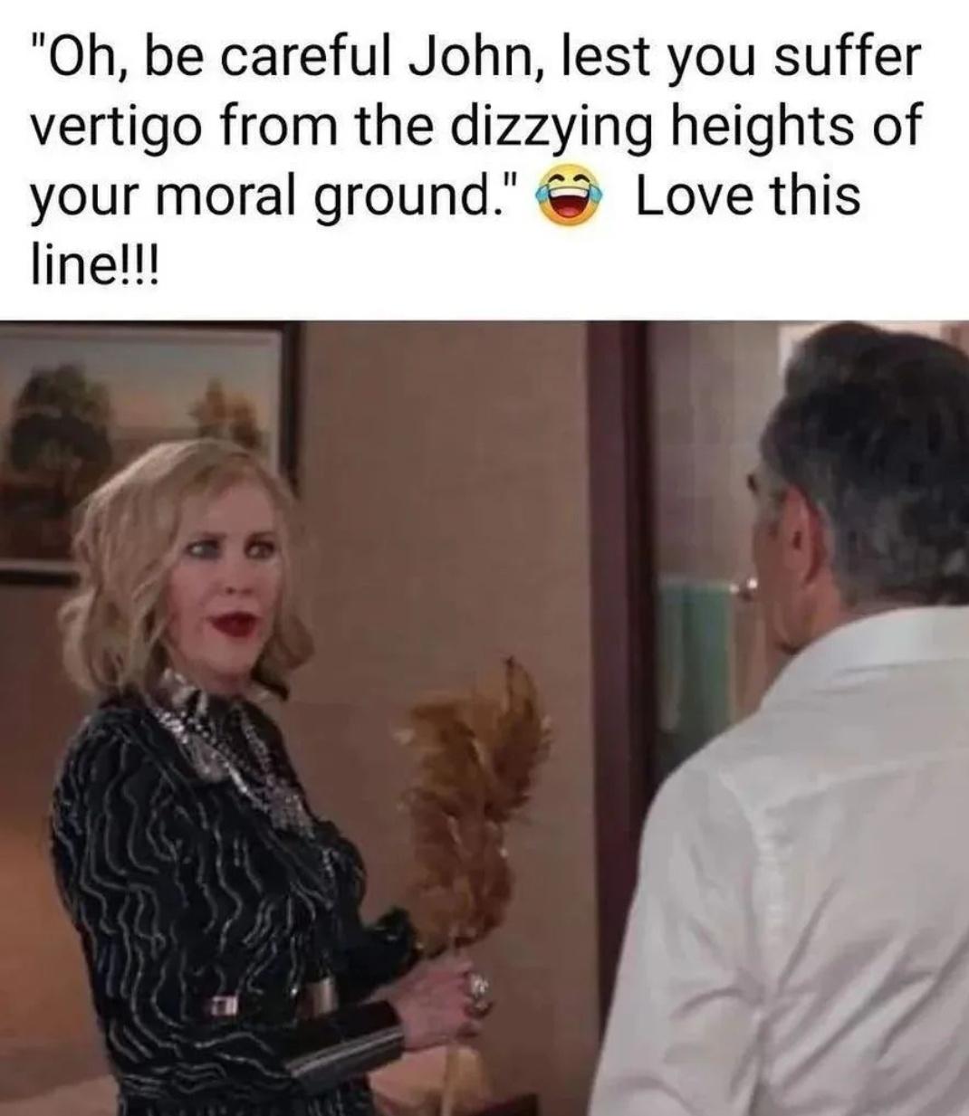 funny memes pics and tweets - photo caption - "Oh, be careful John, lest you suffer vertigo from the dizzying heights of your moral ground." Love this line!!!