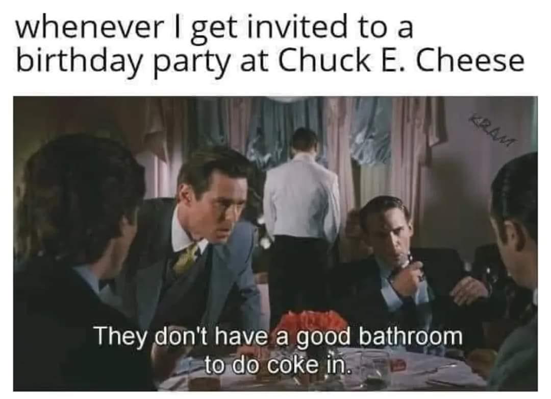 funny memes pics and tweets - abirami multiplex cinemas - whenever I get invited to a birthday party at Chuck E. Cheese They don't have a good bathroom to do coke in.