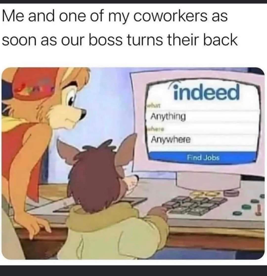 funny memes pics and tweets - cartoon - Me and one of my coworkers as soon as our boss turns their back what indeed Anything Anywhere Find Jobs