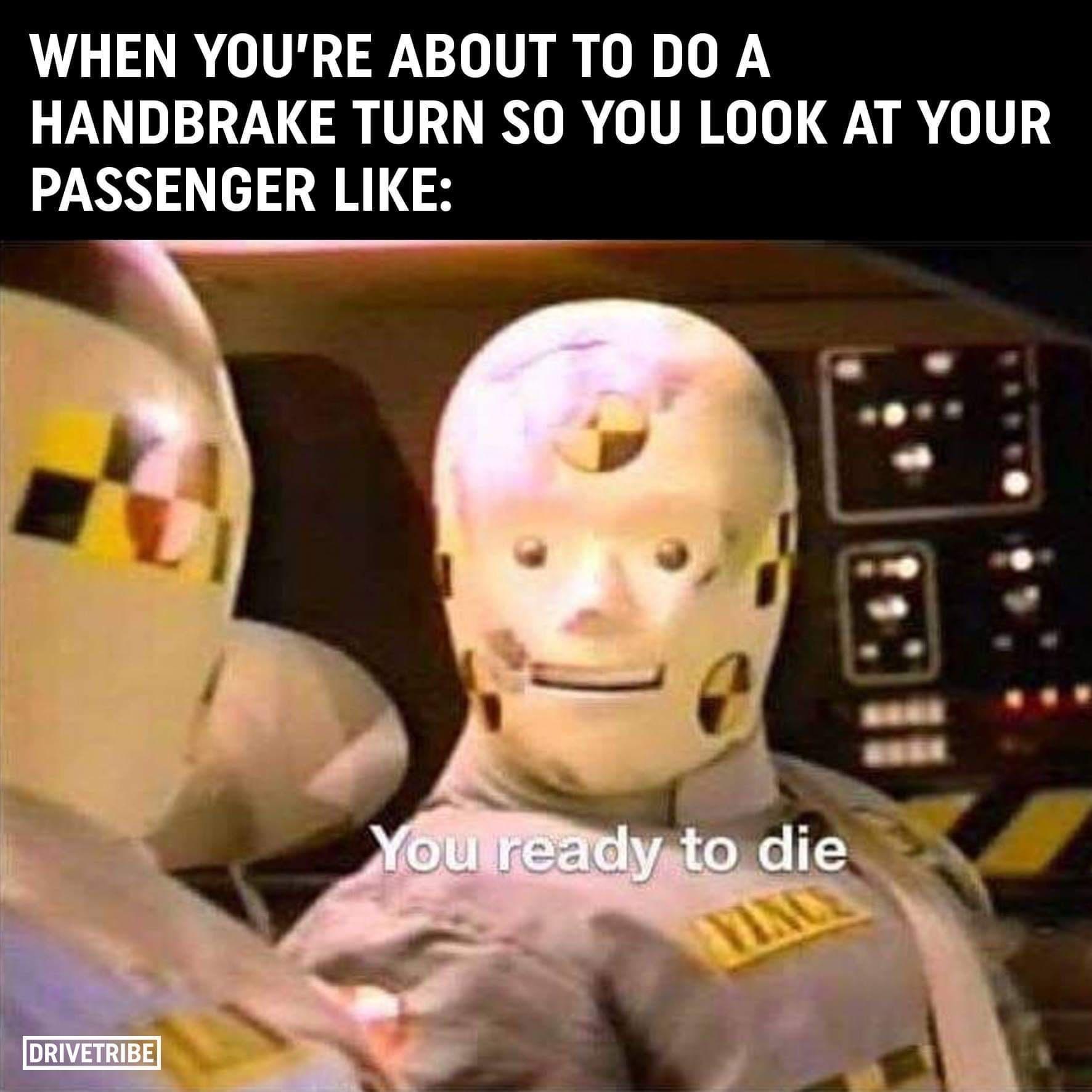 funny memes pics and tweets - handbrake memes - When You'Re About To Do A Handbrake Turn So You Look At Your Passenger Drivetribe You ready to die Yin