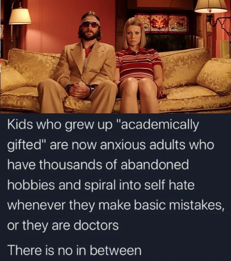 funny memes and cool pics - baumer royal tenenbaums - Sugg Kids who grew up "academically gifted" are now anxious adults who have thousands of abandoned hobbies and spiral into self hate whenever they make basic mistakes, or they are doctors There is no i