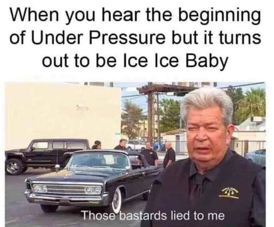 Funny meme - When you hear the beginning of Under Pressure but it turns out to be Ice Ice Baby Those bastards lied to me