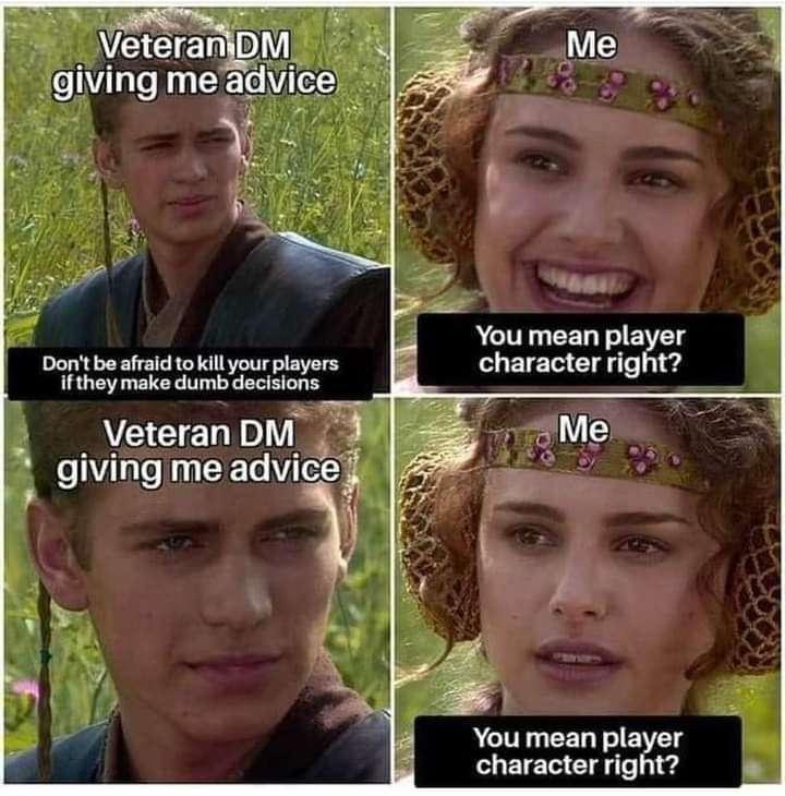 veteran dm memes - Veteran Dm giving me advice Don't be afraid to kill your players if they make dumb decisions Veteran Dm giving me advice Me You mean player character right? Wur Me You mean player character right?