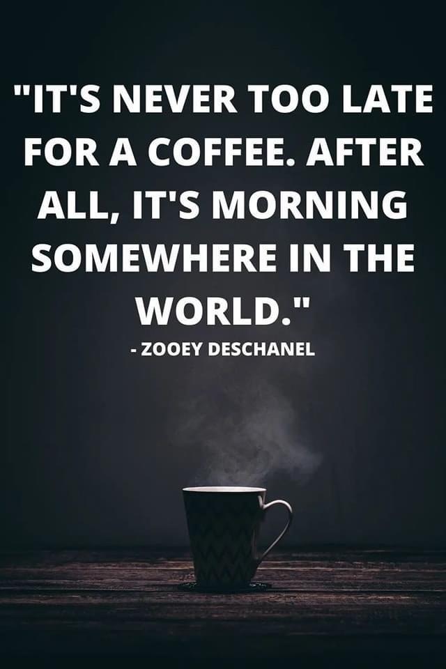 coffee roasting quotes - "It'S Never Too Late For A Coffee. After All, It'S Morning Somewhere In The World." Zooey Deschanel