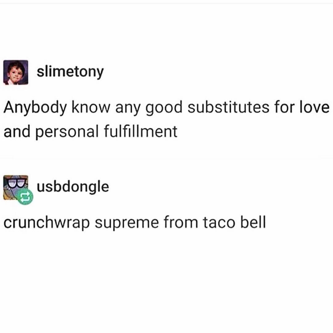dank memes - crunchwrap supreme meme - slimetony Anybody know any good substitutes for love and personal fulfillment usbdongle crunchwrap supreme from taco bell