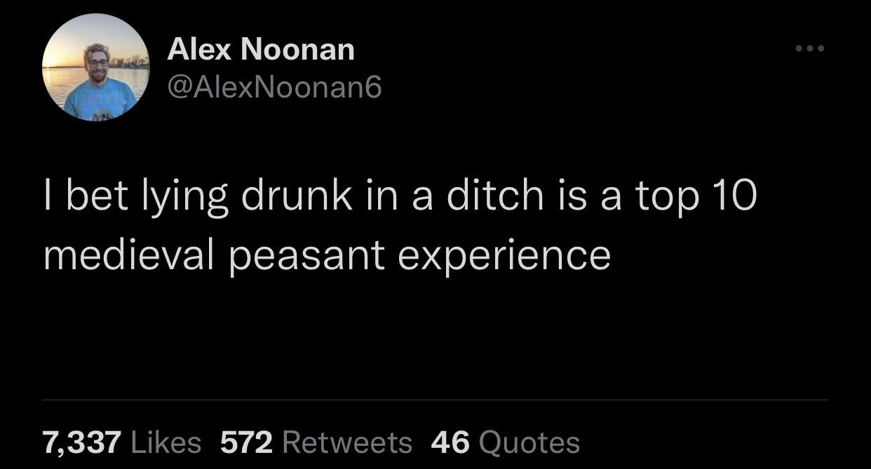 funny tweets - living with your parents is free because - Alex Noonan I bet lying drunk in a ditch is a top 10 medieval peasant experience 7,337 572 46 Quotes