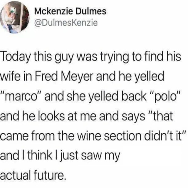 funny tweets - church this morning the pastor said something - Mckenzie Dulmes Today this guy was trying to find his wife in Fred Meyer and he yelled "marco" and she yelled back "polo" and he looks at me and says "that came from the wine section didn't it