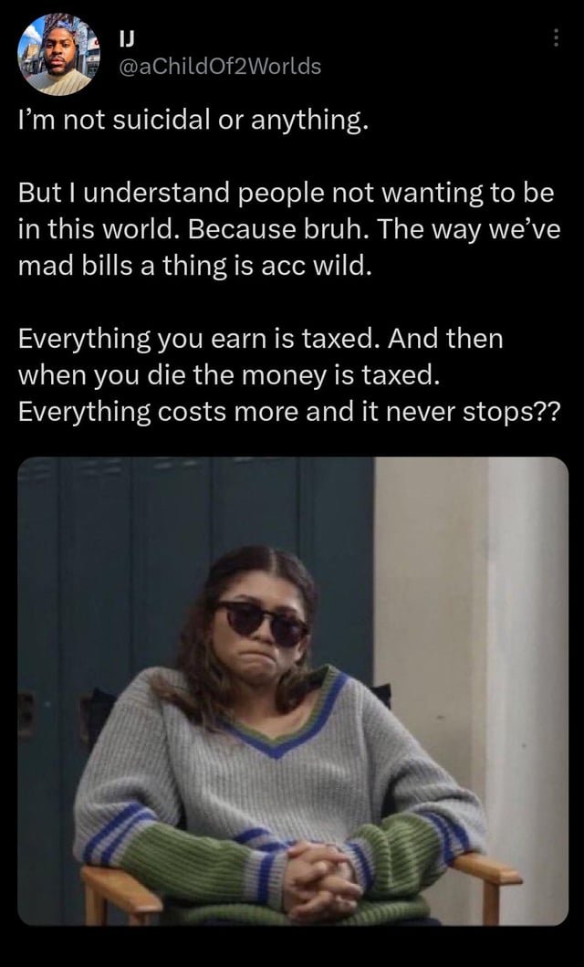 funny tweets - photo caption - I'm not suicidal or anything. But I understand people not wanting to be in this world. Because bruh. The way we've mad bills a thing is acc wild. Everything you earn is taxed. And then when you die the money is taxed. Everyt