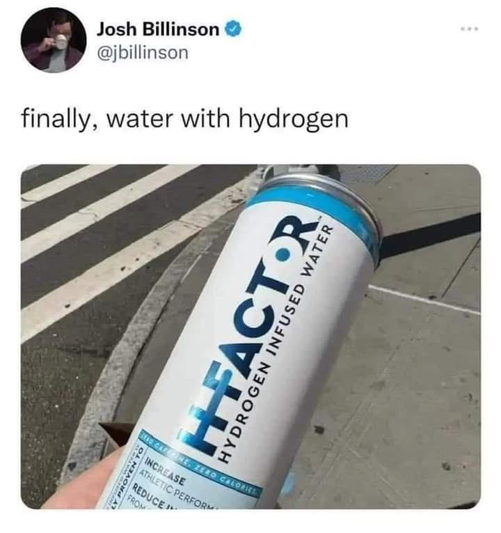 funny memes - water - Josh Billinson finally, water with hydrogen Infused Water In itso Cafne, Zero Calories Of An At Increase Athletic Pere Reduce" From HFactor Hydrogen Infused Water