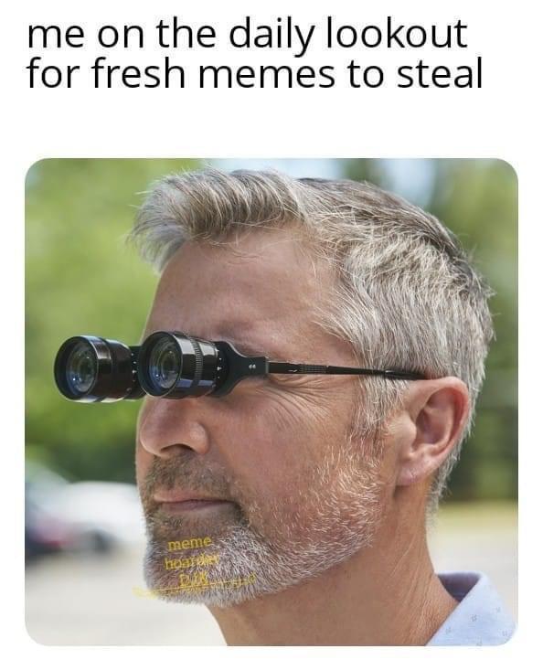 funny memes - hands free binoculars - me on the daily lookout for fresh memes to steal meme hoarde