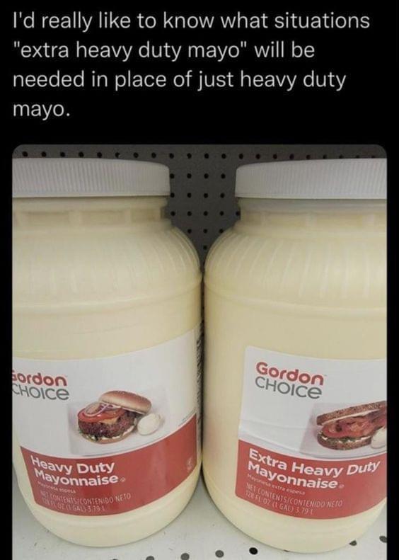 funny memes - extra heavy duty mayonnaise - I'd really to know what situations "extra heavy duty mayo" will be needed in place of just heavy duty mayo. Gordon Choice Heavy Duty Mayonnaise Nt ContentsContenido Neto Mesa espess Gz Gal 3.791 Gordon Choice Ex