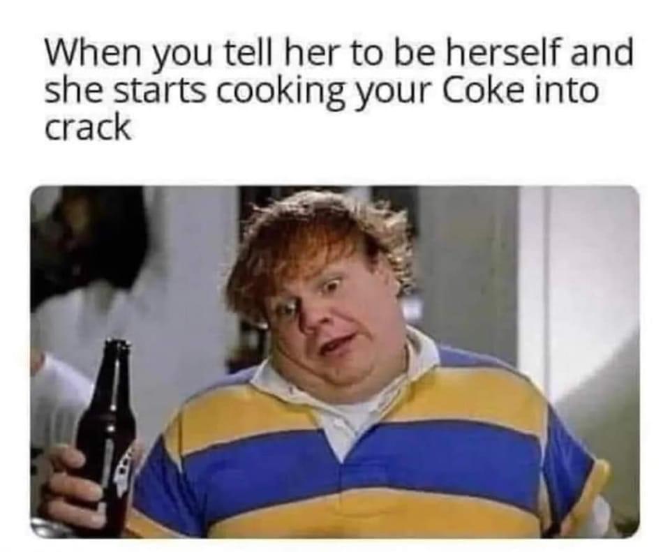 photo caption - When you tell her to be herself and she starts cooking your Coke into crack