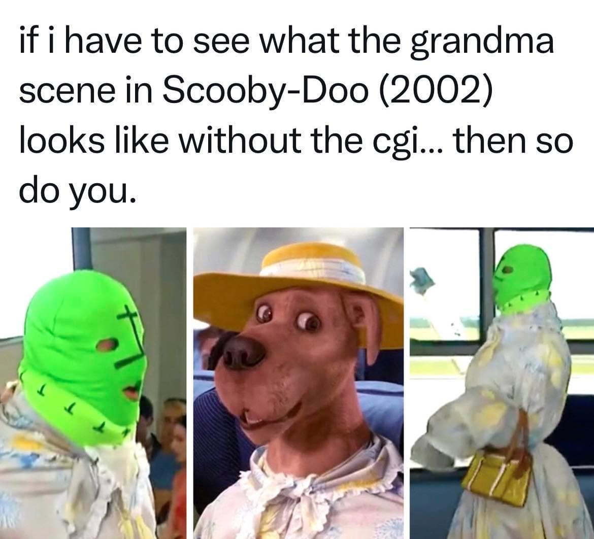 human behavior - if i have to see what the grandma scene in ScoobyDoo 2002 looks without the cgi... then so do you. 11 G