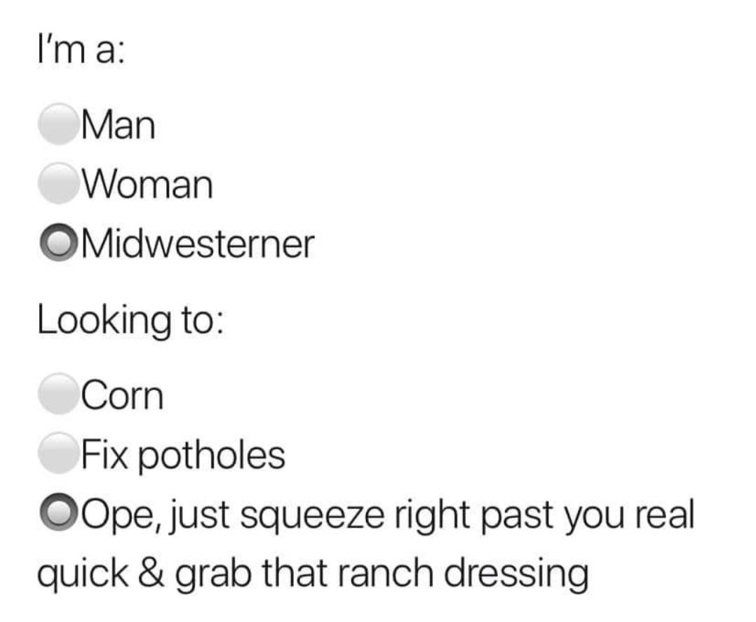 midwest vs everyone - I'm a Man Woman Midwesterner Looking to Corn Fix potholes OOpe, just squeeze right past you real quick & grab that ranch dressing