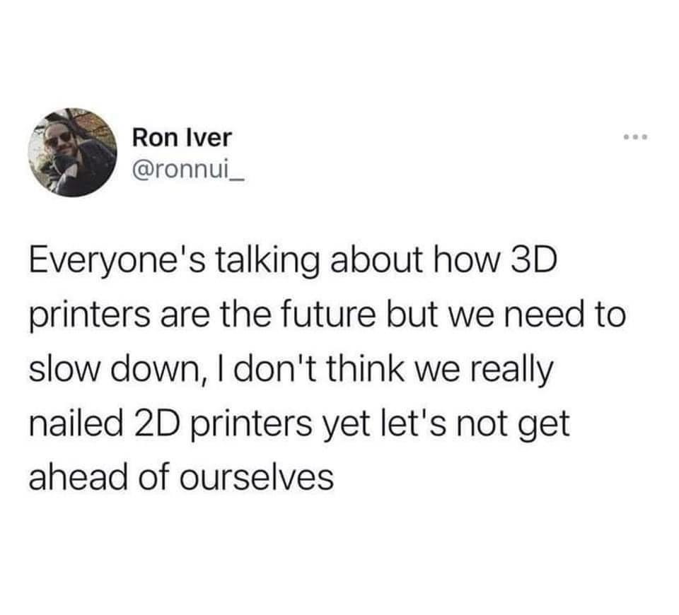 dank memes - instagram funny memes - Ron Iver Everyone's talking about how 3D printers are the future but we need to slow down, I don't think we really nailed 2D printers yet let's not get ahead of ourselves