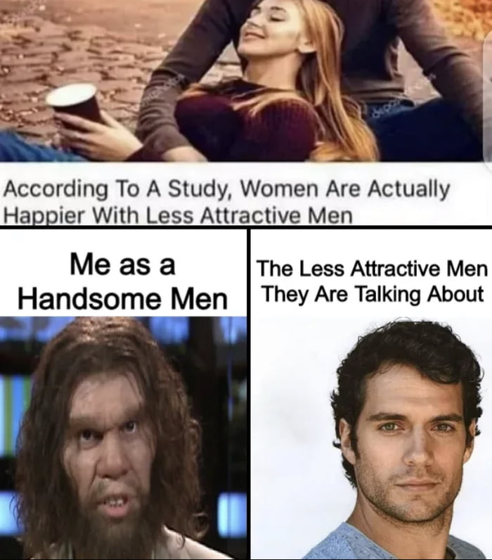 dank memes - photo caption - depositions According To A Study, Women Are Actually Happier With Less Attractive Men Me as a The Less Attractive Men Handsome Men They Are Talking About