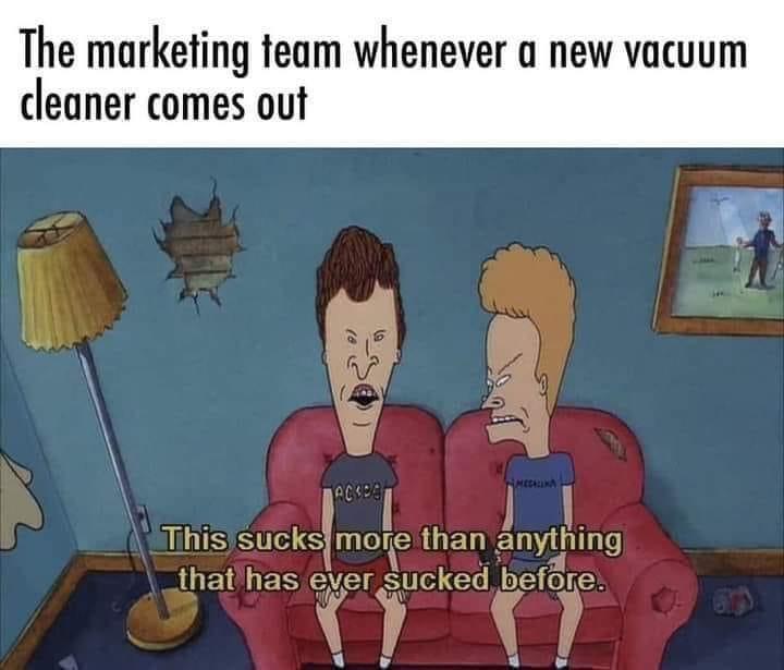 dank memes - cartoon - The marketing team whenever a new vacuum cleaner comes out Ackbe This sucks more than anything that has ever sucked before.