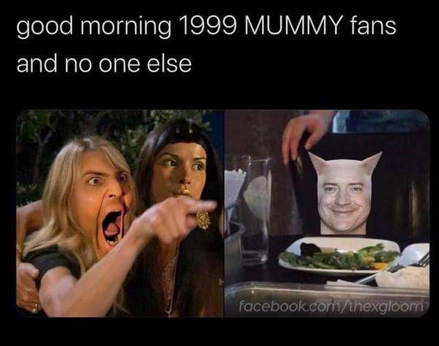 dank memes - photo caption - good morning 1999 Mummy fans and no one else facebook.comthexgloom