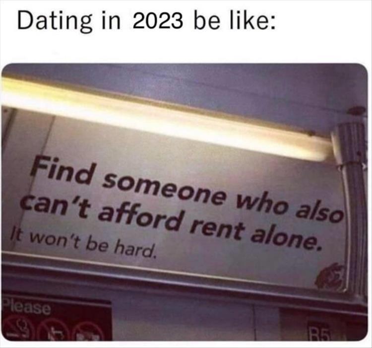 dank memes - signage - Dating in 2023 be Find someone who also can't afford rent alone. It won't be hard. Please B5