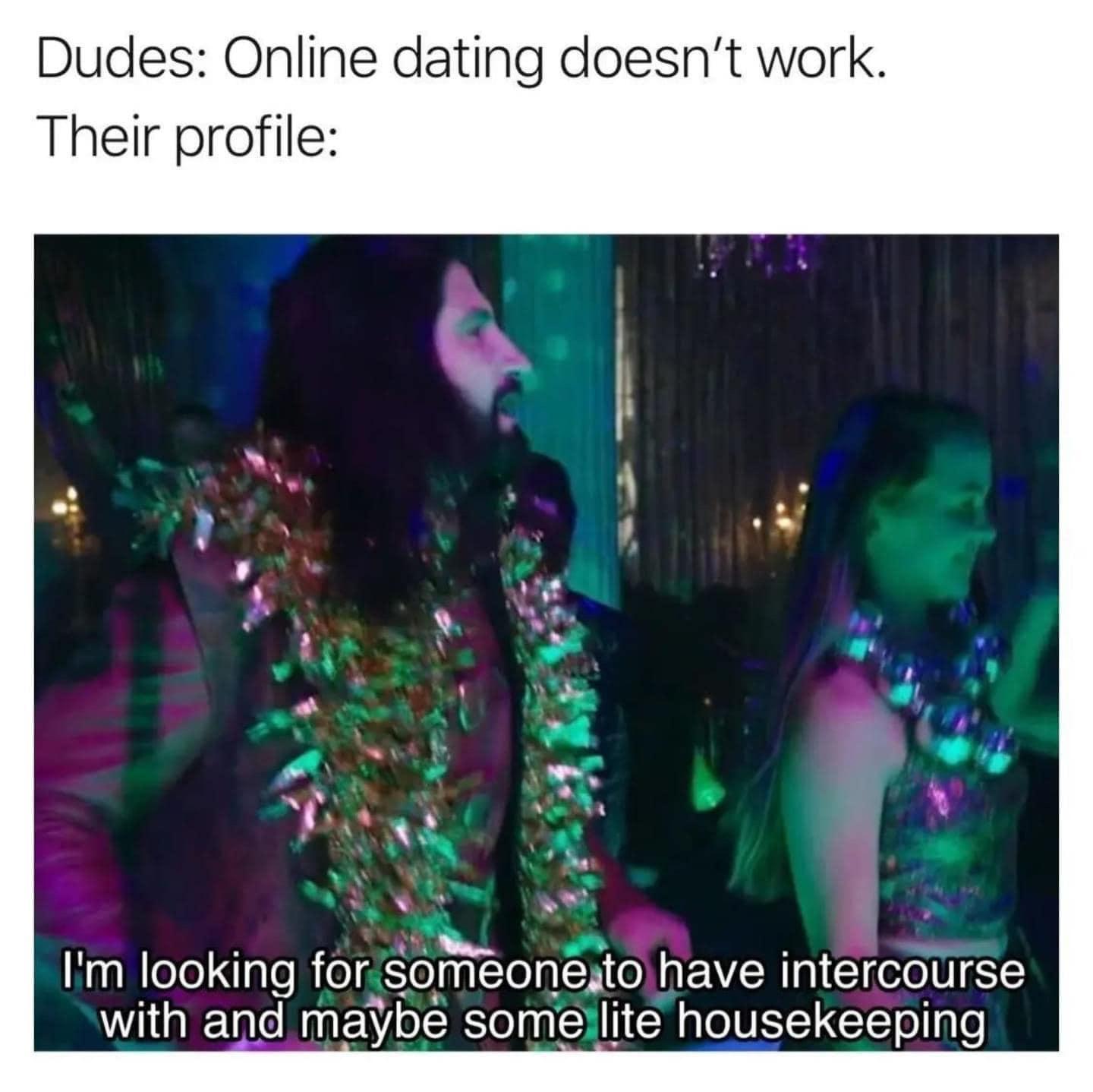 fresh memes - fun - Dudes Online dating doesn't work. Their profile I'm looking for someone to have intercourse with and maybe some lite housekeeping
