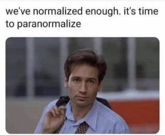 fresh memes - we normalized enough time to paranormalize - we've normalized enough. it's time to paranormalize