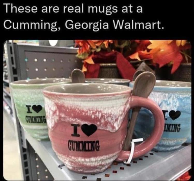 fresh memes - walmart cumming ga mugs - These are real mugs at a Cumming, Georgia Walmart. I Cumming I Cumming Iming