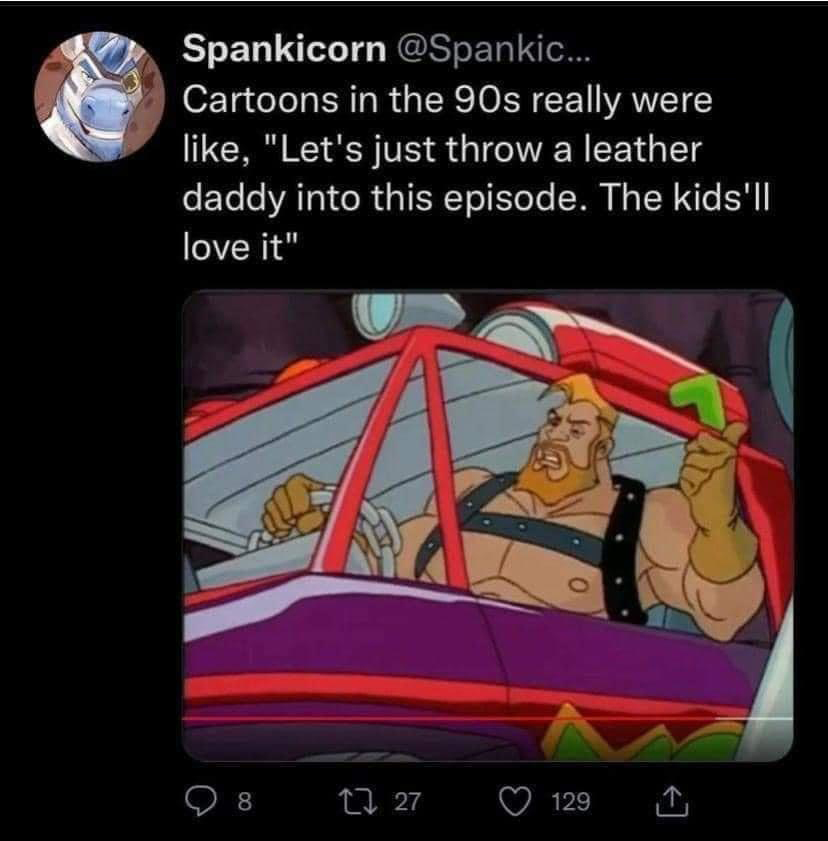 fresh memes - cartoon - Spankicorn ... Cartoons in the 90s really were , "Let's just throw a leather daddy into this episode. The kids'll love it" 8 127 129