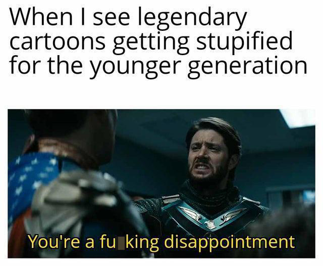 funny memes and pics - you are a disappointment meme - When I see legendary cartoons getting stupified for the younger generation You're a fu king disappointment